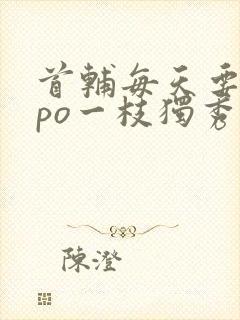 首辅每天要不够po一枝独秀