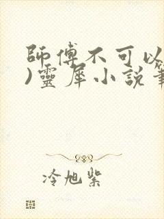 师傅不可以(限)灵犀小说笔趣阁