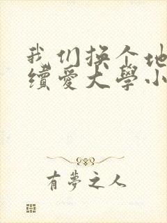 我们换个地方继续爱大学小说