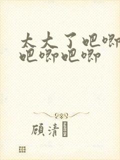 太大了吧唧吧唧吧唧吧唧