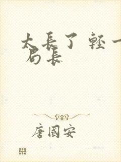 太长了 轻一点 局长