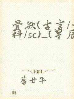 骨欲(古言/骨科/sc)_(星辰鲸落)_