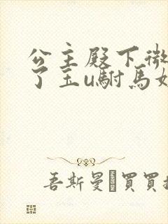 公主殿下微臣馋了玉u驸马姓傅