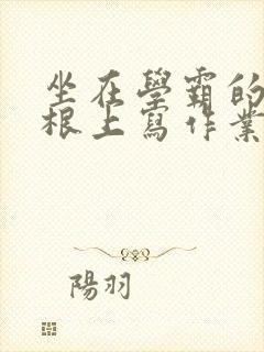 坐在学霸的大紫根上写作业