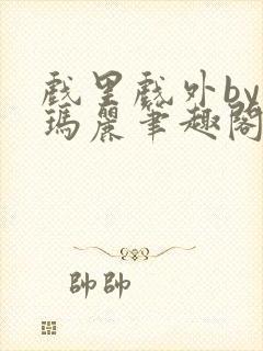 戏里戏外by苏玛丽笔趣阁全文免费阅读