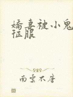 娇妻被小鬼巨茎征服