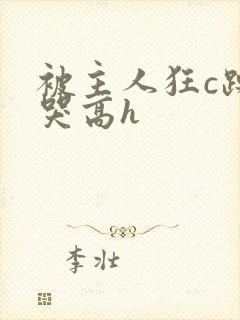 被主人狂c躁到哭高h