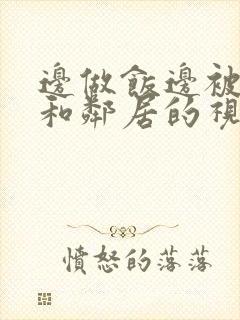 边做饭边被躁我和邻居的视频