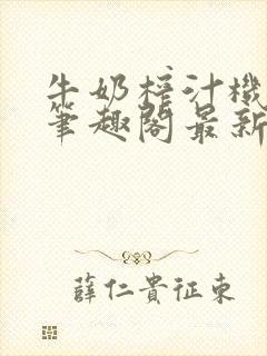 牛奶榨汁机po笔趣阁最新更新内容