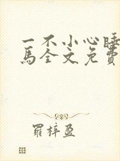 一不小心睡了竹马全文免费阅读