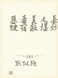 恶毒美人长批后被宿敌爆炒了