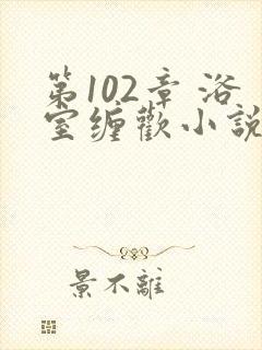 第102章 浴室缠欢小说