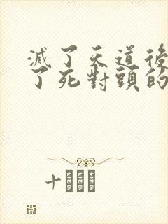 灭了天道后我成了死对头的师妹