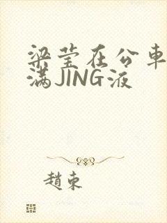 梁莹在公车被灌满JING液