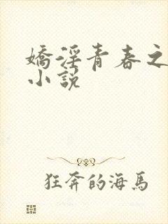 娇淫青春之放纵小说