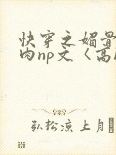快穿之媚骨h啪肉np文〈高h〉