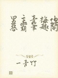 男主青梅但是个恶霸笔趣阁