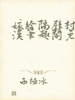 嫁给隔壁村的糙汉笔趣阁免费阅读