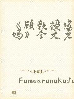 《顾教授您睡了吗》全文免费阅读