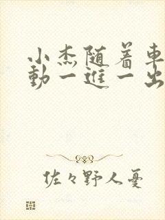 小杰随着车的震动一进一出做