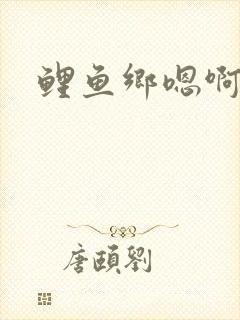 鲤鱼乡嗯啊