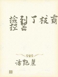 捡到了校霸的遥控器