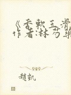 《香软玉滑》 作者:林芍药