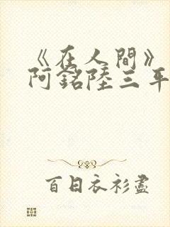 《在人间》采薇阿铭陆三平小说