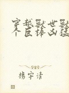 穿越兽世兽王个个巨棒凶猛