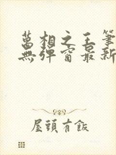 万相之王笔趣阁无弹窗最新章节