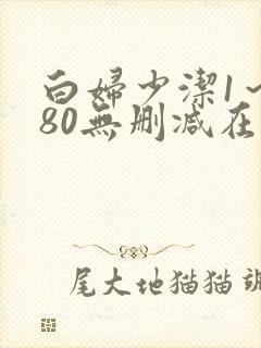 白妇少洁1～180无删减在线阅读