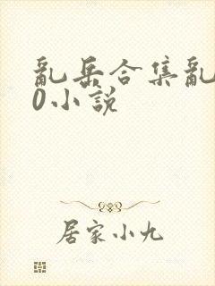 乱岳合集乱500小说