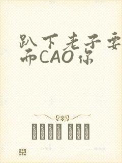 趴下老子要从后面CAO你