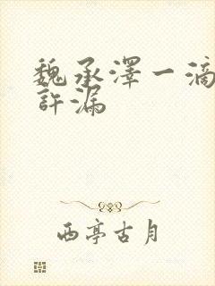 魏承泽一滴都不许漏