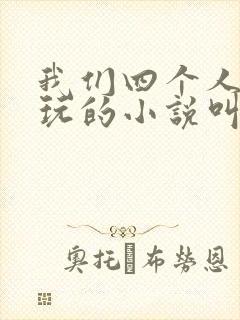 我们四个人换着玩的小说叫什么