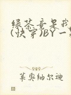绿茶竟是我自己(快穿)BY一颗栗子