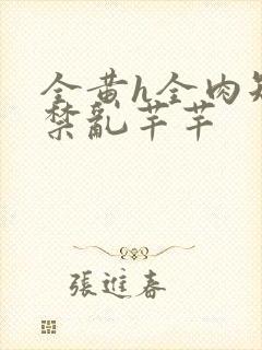 全黄h全肉短篇禁乱芊芊