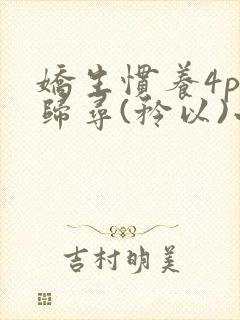 娇生惯养4ph归寻(矜以)小说免费阅读