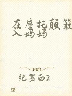 在摩托颠簸中进入妈妈