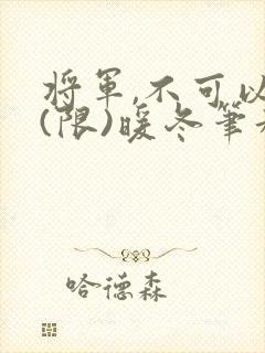 将军,不可以!(限)暖冬笔趣阁免费阅读