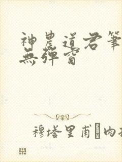 神农道君笔趣阁无弹窗