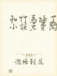 和竹马睡了以后小说免费阅读全文笔趣