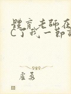 体育老师在单杠C了我一节课网