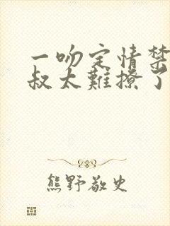 一吻定情禁欲小叔太难撩了