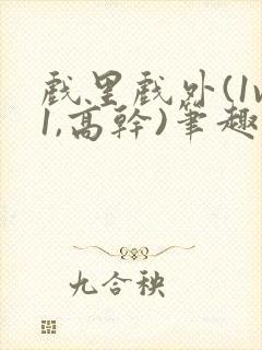 戏里戏外(1v1,高干)笔趣阁