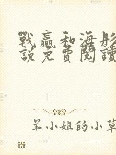 战赢和海彤的小说免费阅读无弹窗