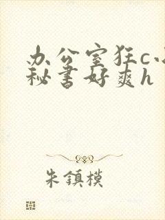 办公室狂c小雪秘书好爽h