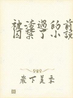 被渣过的前男友囚禁了小说免费读