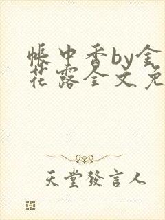 帐中香by金银花露全文免费阅读无弹窗大结局