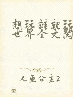 想玩谁就玩谁的世界全文阅读